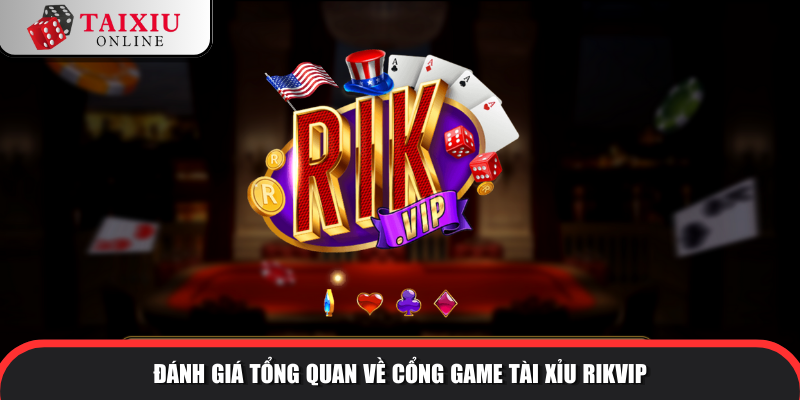 danh gia tong quan rikvip 370 Đánh giá tổng quan về cổng game tài xỉu RIKVIP